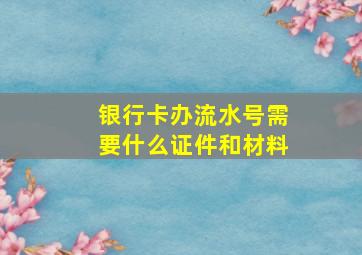 银行卡办流水号需要什么证件和材料