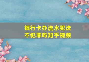 银行卡办流水犯法不犯罪吗知乎视频