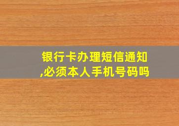 银行卡办理短信通知,必须本人手机号码吗