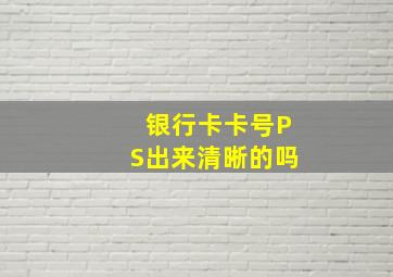 银行卡卡号PS出来清晰的吗