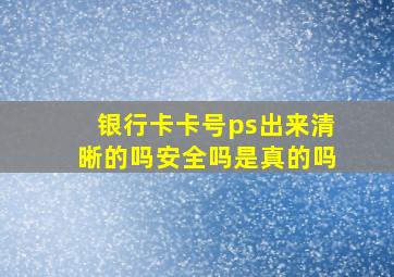 银行卡卡号ps出来清晰的吗安全吗是真的吗