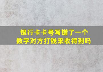 银行卡卡号写错了一个数字对方打钱来收得到吗