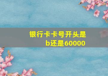 银行卡卡号开头是b还是60000