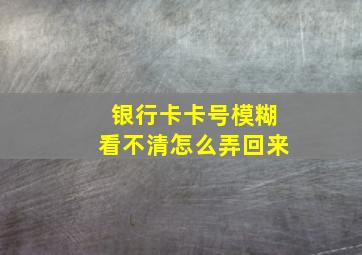 银行卡卡号模糊看不清怎么弄回来