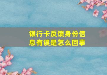 银行卡反馈身份信息有误是怎么回事