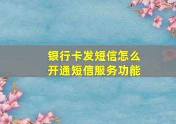 银行卡发短信怎么开通短信服务功能