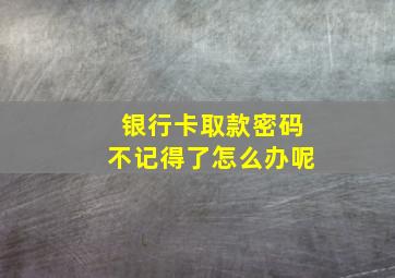 银行卡取款密码不记得了怎么办呢