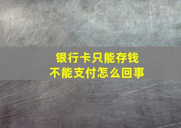 银行卡只能存钱不能支付怎么回事