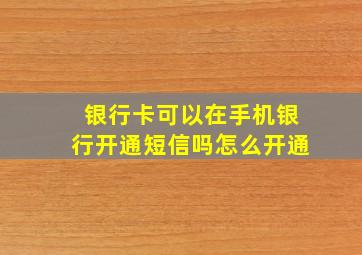 银行卡可以在手机银行开通短信吗怎么开通