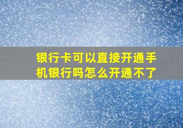 银行卡可以直接开通手机银行吗怎么开通不了