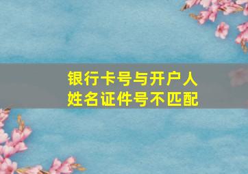 银行卡号与开户人姓名证件号不匹配