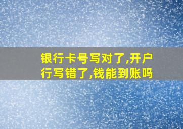 银行卡号写对了,开户行写错了,钱能到账吗