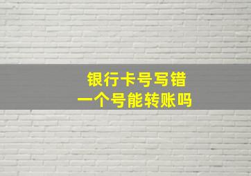 银行卡号写错一个号能转账吗