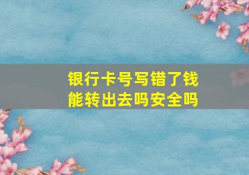 银行卡号写错了钱能转出去吗安全吗