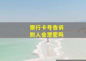 银行卡号告诉别人会泄密吗