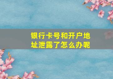 银行卡号和开户地址泄露了怎么办呢