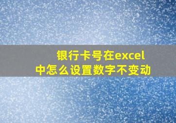 银行卡号在excel中怎么设置数字不变动