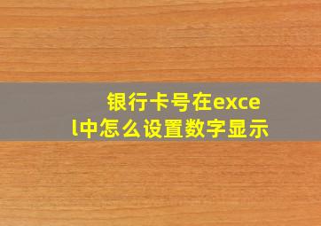 银行卡号在excel中怎么设置数字显示