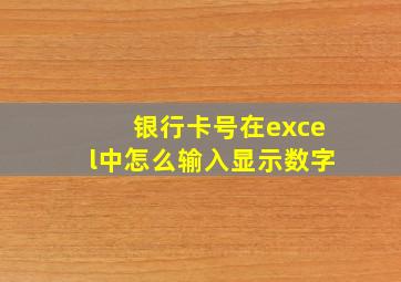 银行卡号在excel中怎么输入显示数字