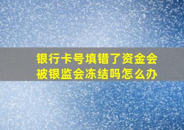 银行卡号填错了资金会被银监会冻结吗怎么办