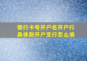 银行卡号开户名开户行具体到开户支行怎么填