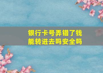 银行卡号弄错了钱能转进去吗安全吗