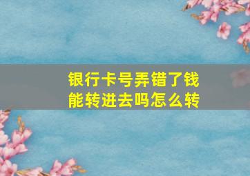 银行卡号弄错了钱能转进去吗怎么转