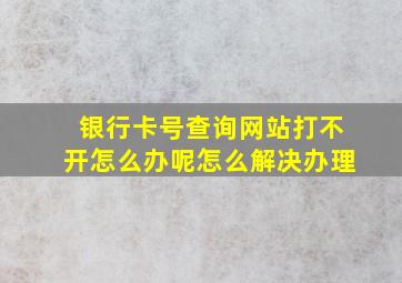 银行卡号查询网站打不开怎么办呢怎么解决办理