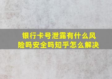 银行卡号泄露有什么风险吗安全吗知乎怎么解决