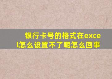 银行卡号的格式在excel怎么设置不了呢怎么回事