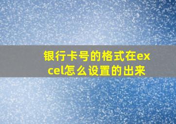 银行卡号的格式在excel怎么设置的出来