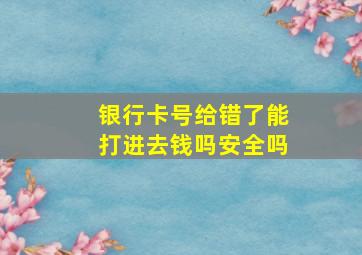 银行卡号给错了能打进去钱吗安全吗