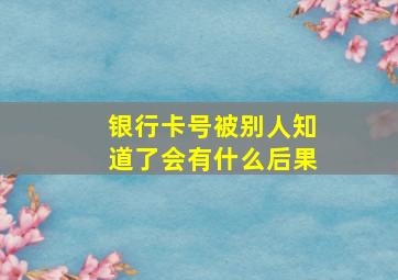 银行卡号被别人知道了会有什么后果