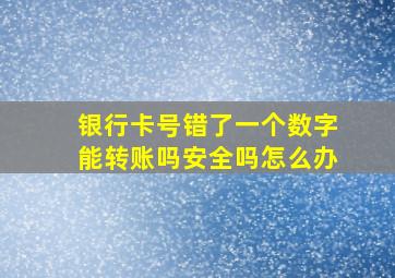 银行卡号错了一个数字能转账吗安全吗怎么办