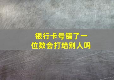 银行卡号错了一位数会打给别人吗