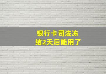 银行卡司法冻结2天后能用了