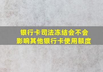 银行卡司法冻结会不会影响其他银行卡使用额度