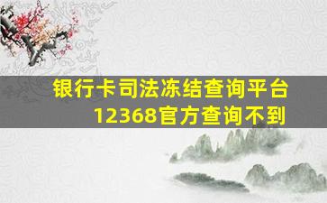 银行卡司法冻结查询平台12368官方查询不到