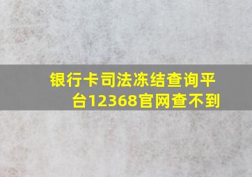 银行卡司法冻结查询平台12368官网查不到