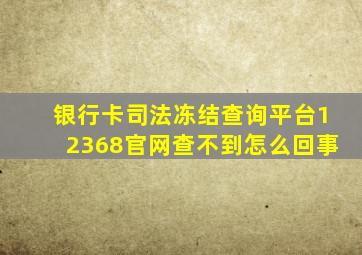 银行卡司法冻结查询平台12368官网查不到怎么回事