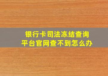 银行卡司法冻结查询平台官网查不到怎么办