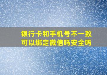 银行卡和手机号不一致可以绑定微信吗安全吗