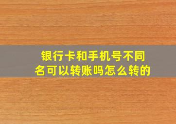 银行卡和手机号不同名可以转账吗怎么转的