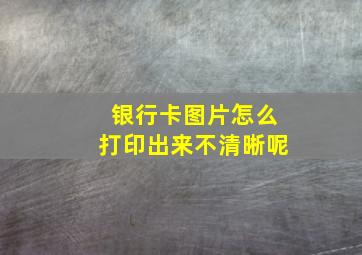 银行卡图片怎么打印出来不清晰呢