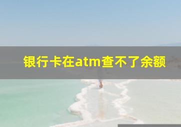 银行卡在atm查不了余额