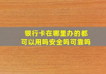 银行卡在哪里办的都可以用吗安全吗可靠吗