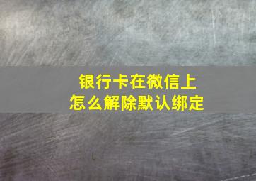 银行卡在微信上怎么解除默认绑定