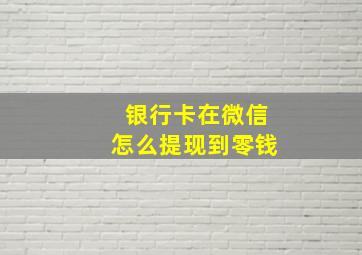 银行卡在微信怎么提现到零钱