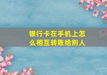 银行卡在手机上怎么相互转账给别人