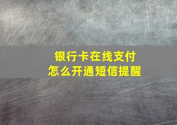 银行卡在线支付怎么开通短信提醒